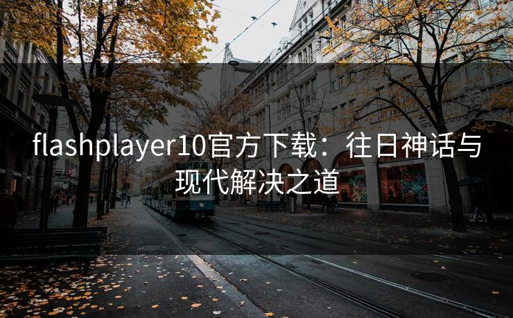 flashplayer10官方下载：往日神话与现代解决之道