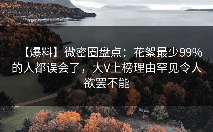 【爆料】微密圈盘点:花絮最少99%的人都误会了,大V上榜理由罕见令人欲罢不能 【爆料】微密圈盘点:花絮最少99%的人都误会了,大V上榜理由罕见令人欲罢不能