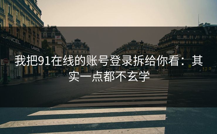 我把91在线的账号登录拆给你看：其实一点都不玄学