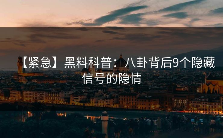 【紧急】黑料科普：八卦背后9个隐藏信号的隐情