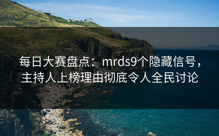 每日大赛盘点：mrds9个隐藏信号，主持人上榜理由彻底令人全民讨论
