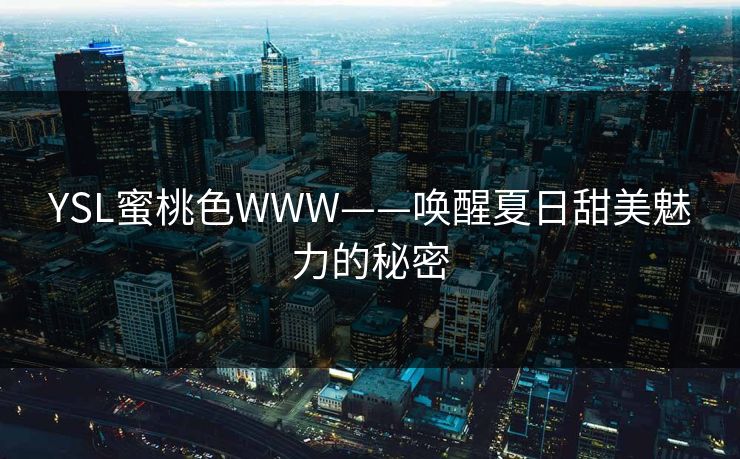 YSL蜜桃色WWW——唤醒夏日甜美魅力的秘密