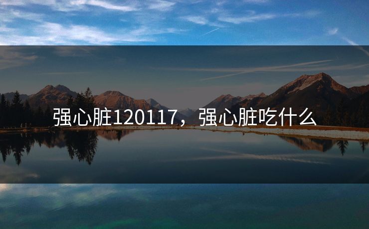 强心脏120117，强心脏吃什么